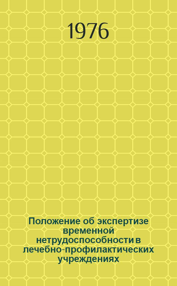Положение об экспертизе временной нетрудоспособности в лечебно-профилактических учреждениях (в том числе в клиниках высших медицинских учебных заведений, институтов усовершенствования врачей и научно-исследовательских институтов) : Утв. М-вом здрав. СССР 14/VII 1975 г