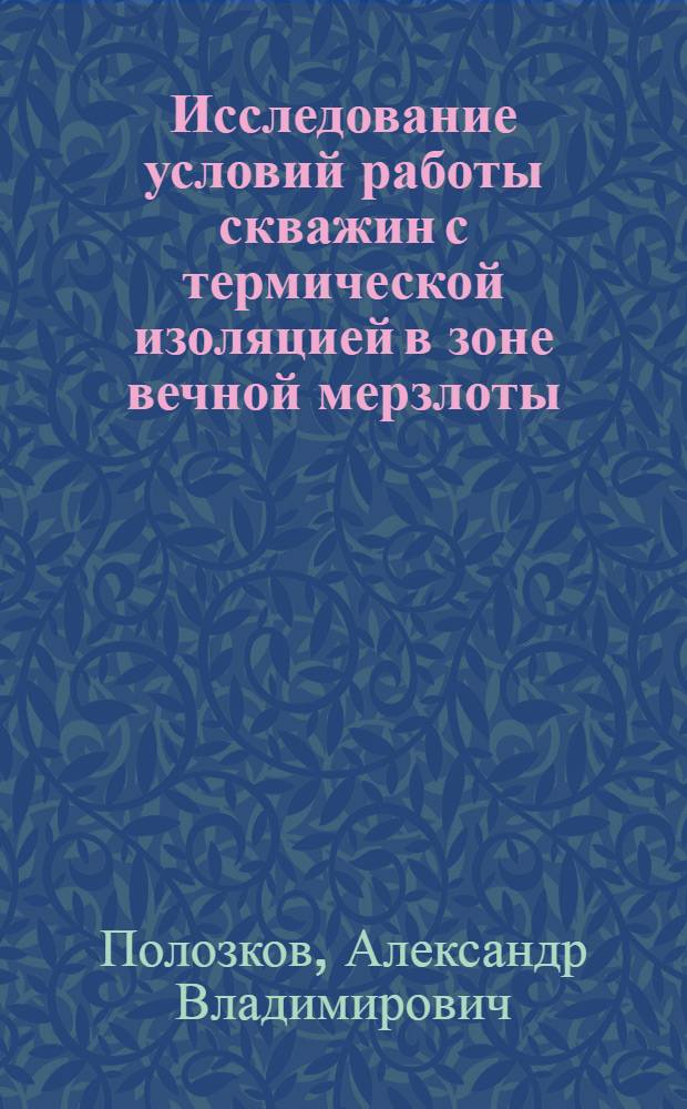 Исследование условий работы скважин с термической изоляцией в зоне вечной мерзлоты : Автореф. дис. на соиск. учен. степени канд. техн. наук : (06.15.06)