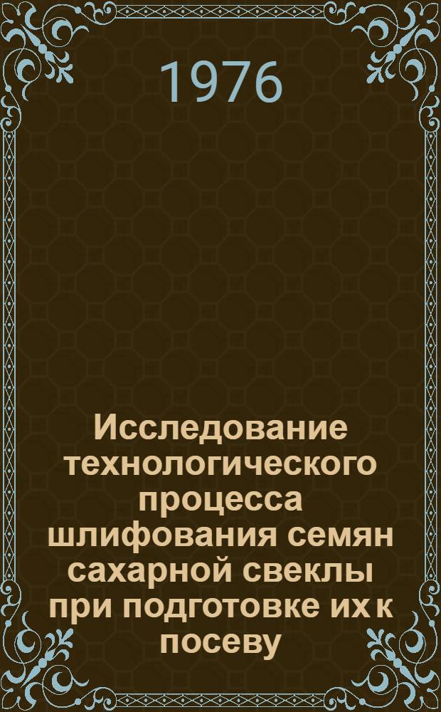 Исследование технологического процесса шлифования семян сахарной свеклы при подготовке их к посеву : Автореф. дис. на соиск. учен. степени канд. с.-х. наук : (05.20.01)