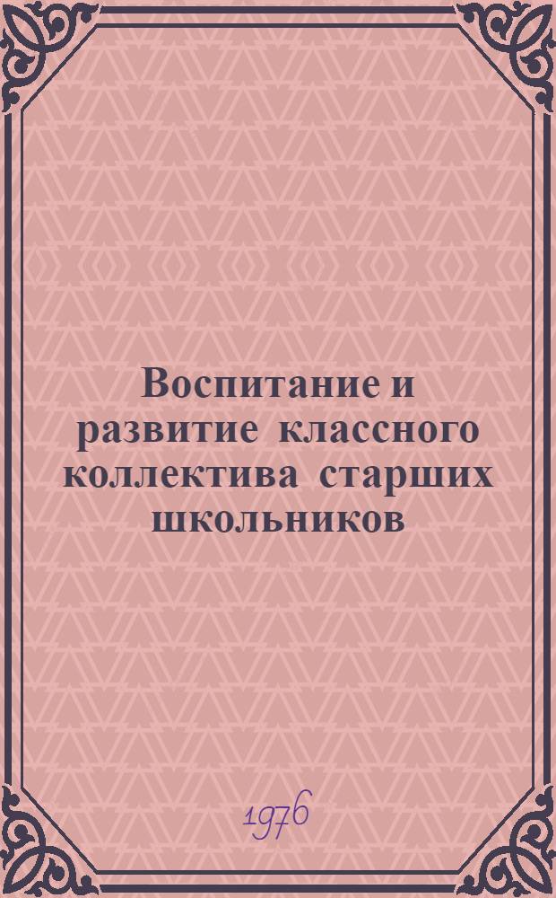 Воспитание и развитие классного коллектива старших школьников : Автореф. дис. на соиск. учен. степени канд. пед. наук : (13.00.01)