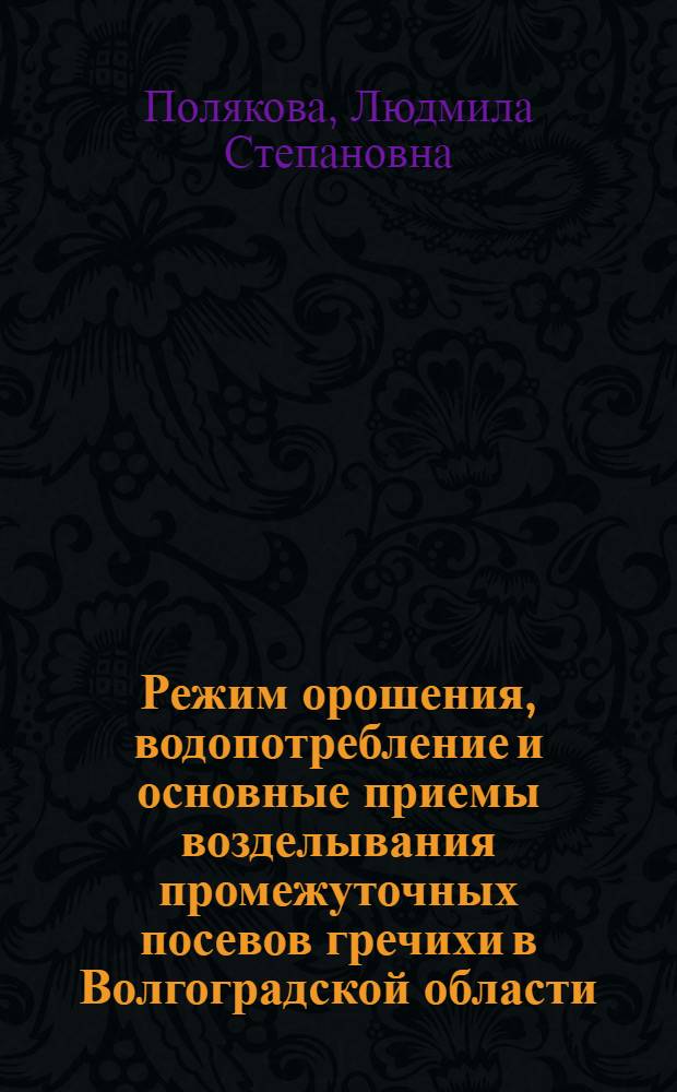 Режим орошения, водопотребление и основные приемы возделывания промежуточных посевов гречихи в Волгоградской области : Автореф. дис. на соиск. учен. степени канд. с.-х. наук : (06.01.02)