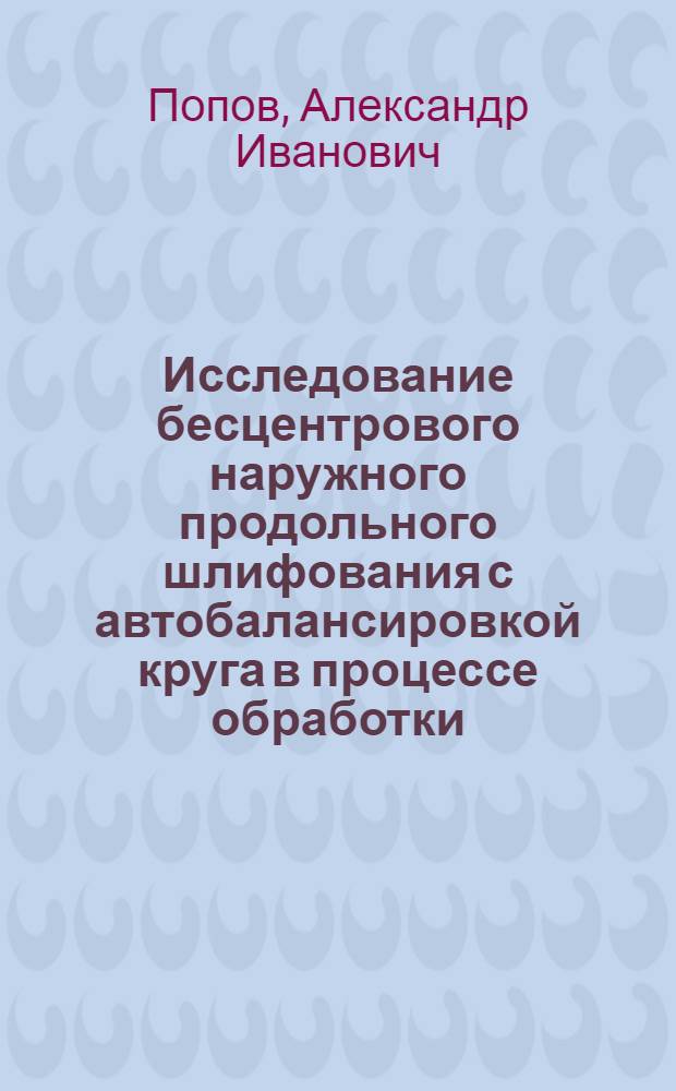 Исследование бесцентрового наружного продольного шлифования с автобалансировкой круга в процессе обработки : Автореф. дис. на соиск. учен. степени канд. техн. наук : (05.02.08)