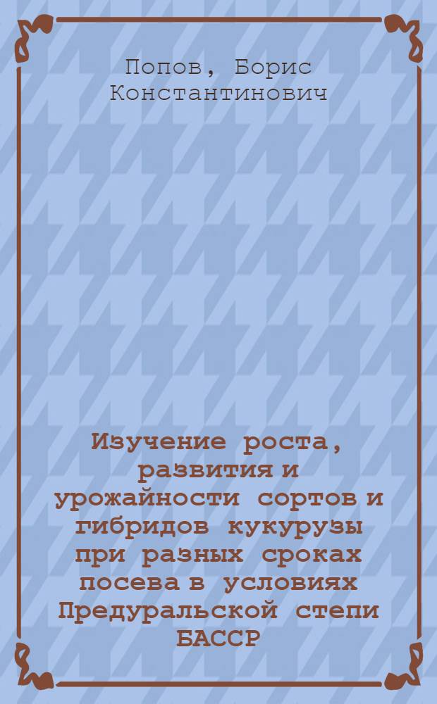 Изучение роста, развития и урожайности сортов и гибридов кукурузы при разных сроках посева в условиях Предуральской степи БАССР : Автореф. дис. на соиск. учен. степени канд. с.-х. наук : (06.01.09)