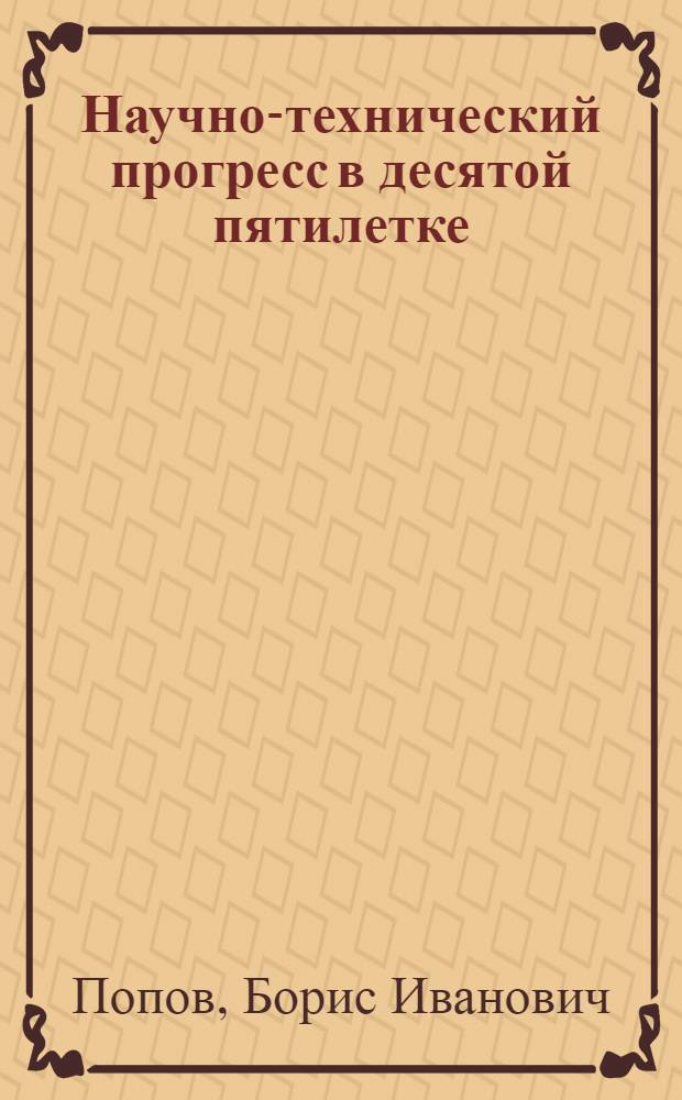 Научно-технический прогресс в десятой пятилетке : Лекция, прочит. для слушателей ВПШ при ЦК Компартии Украины