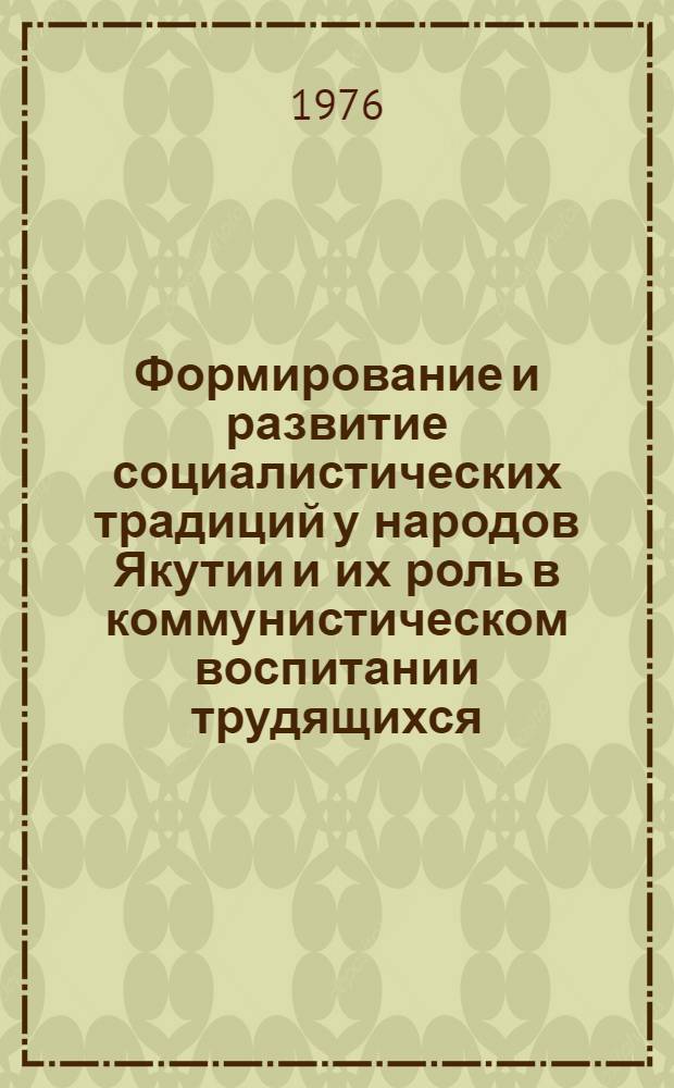 Формирование и развитие социалистических традиций у народов Якутии и их роль в коммунистическом воспитании трудящихся : Автореф. дис. на соиск. учен. степени канд. филос. наук : (09.00.02)