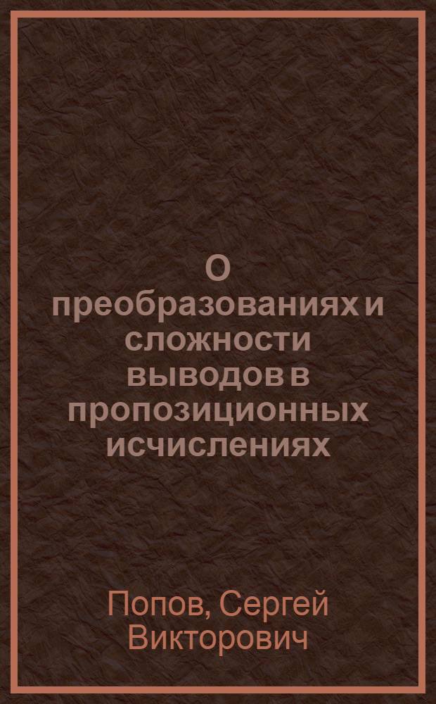 О преобразованиях и сложности выводов в пропозиционных исчислениях : Автореф. дис. на соиск. учен. степени канд. физ.-мат. наук : (01.01.09)