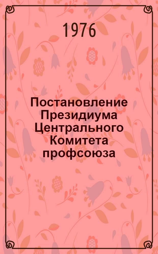 Постановление Президиума Центрального Комитета профсоюза: Протокол № 57 от 20 февр. 1976 г.: О работе по рассмотрению писем, жалоб, заявлений и организации приема трудящихся в аппарате ЦК Профсоюза за 1975 г.; Справка о работе по рассмотрению жалоб, писем, заявлений и организации приема трудящихся в аппарате ЦК Профсоюза за 1975 г