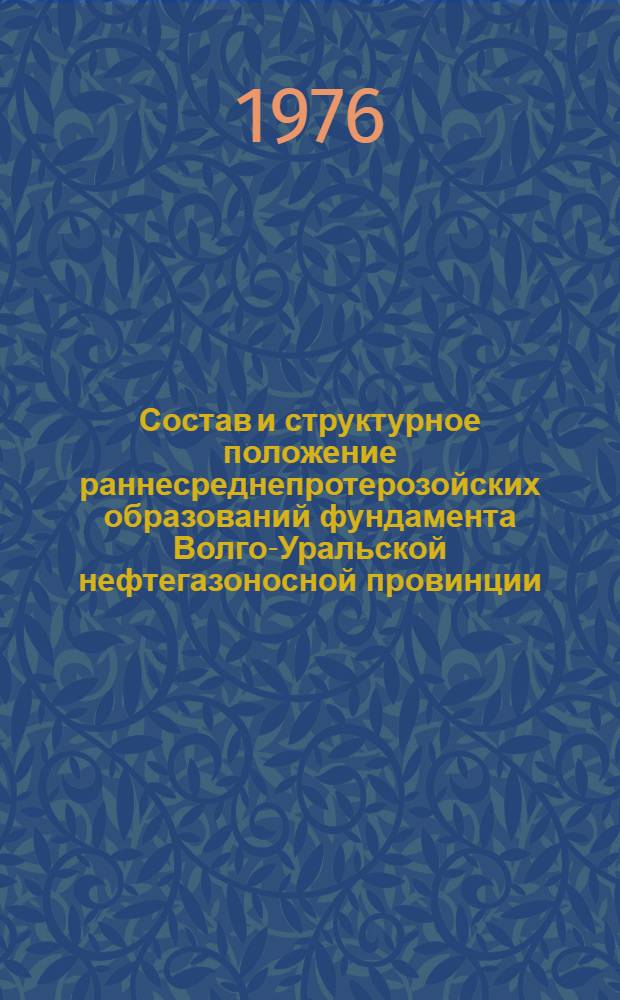 Состав и структурное положение раннесреднепротерозойских образований фундамента Волго-Уральской нефтегазоносной провинции : Автореф. дис. на соиск. учен. степени канд. геол.-минерал. наук : (04.00.08)