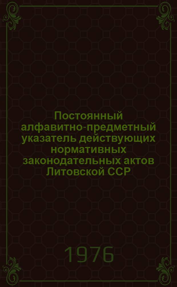 Постоянный алфавитно-предметный указатель действующих нормативных законодательных актов Литовской ССР