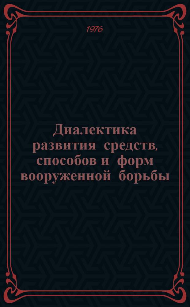 Диалектика развития средств, способов и форм вооруженной борьбы : (Материалы к лекции и семинару)