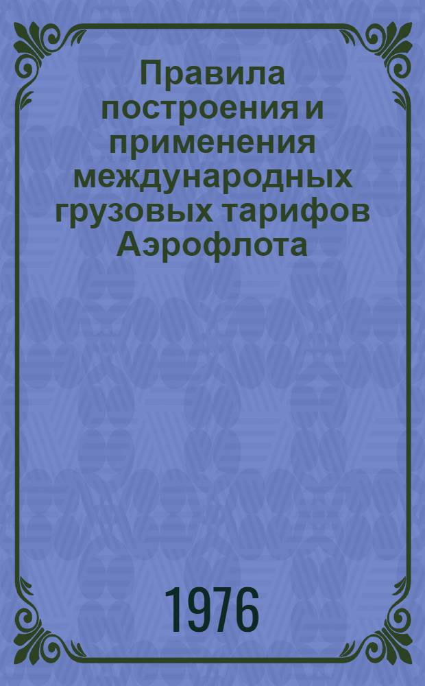 Правила построения и применения международных грузовых тарифов Аэрофлота : (По состоянию на 1 янв. 1976 г.)