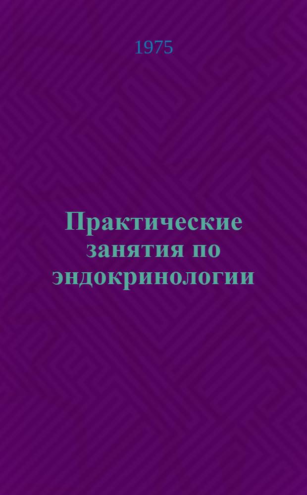 Практические занятия по эндокринологии : Для студентов 5 курса : Метод. пособие