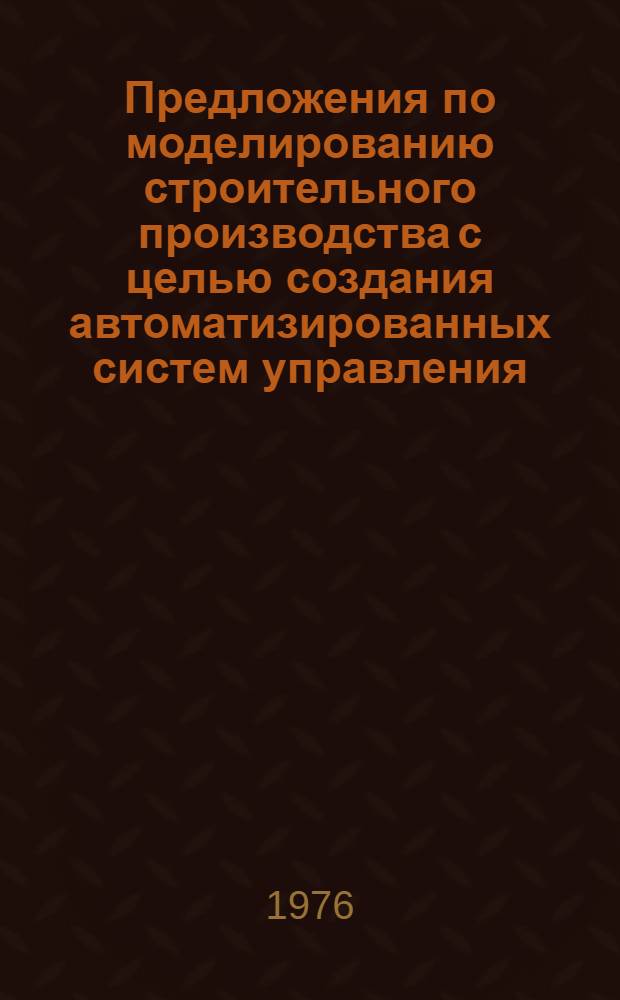 Предложения по моделированию строительного производства с целью создания автоматизированных систем управления : (В порядке обсуждения)