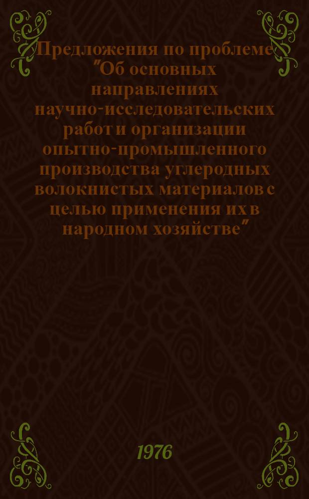 Предложения по проблеме "Об основных направлениях научно-исследовательских работ и организации опытно-промышленного производства углеродных волокнистых материалов с целью применения их в народном хозяйстве" : Проект