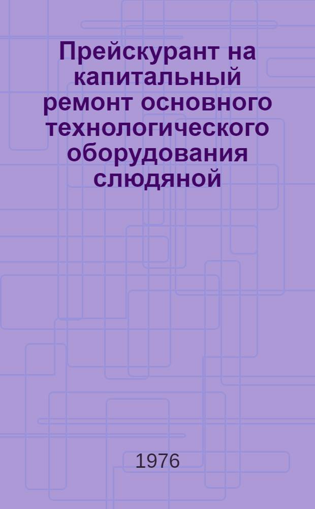 Прейскурант на капитальный ремонт основного технологического оборудования слюдяной, вермикулитовой и полевошпатовой промышленности : Утв. 28/IV 1976 г