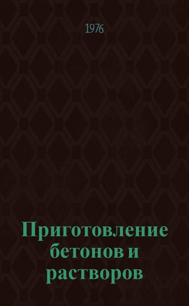 Приготовление бетонов и растворов : Механизмы и технология Библиогр. указ. [описаний изобретений]. [... с 1971 по 1975 гг.
