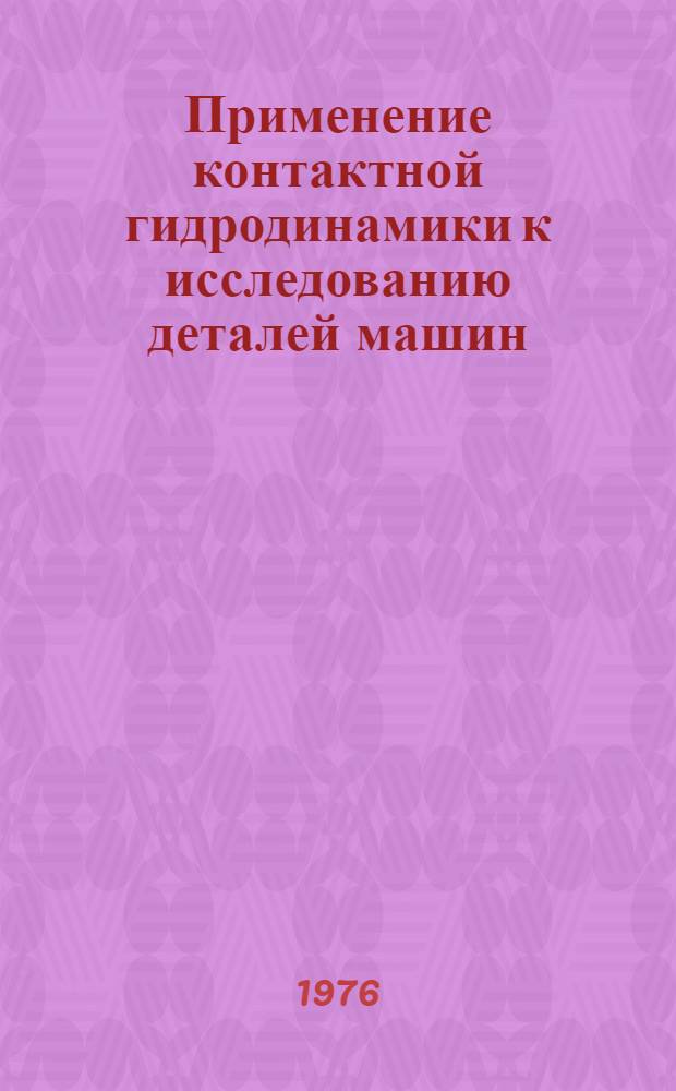 Применение контактной гидродинамики к исследованию деталей машин : Труды Первой Всесоюз. конф