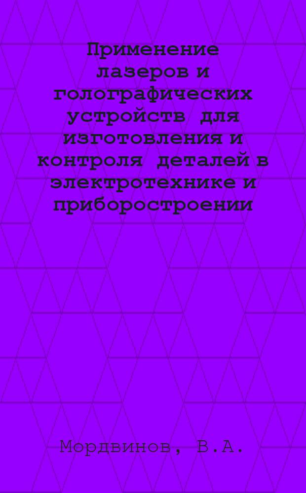 Применение лазеров и голографических устройств для изготовления и контроля деталей в электротехнике и приборостроении : Обзор