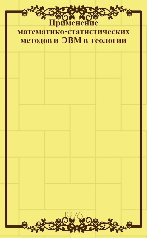 Применение математико-статистических методов и ЭВМ в геологии : Сборник статей