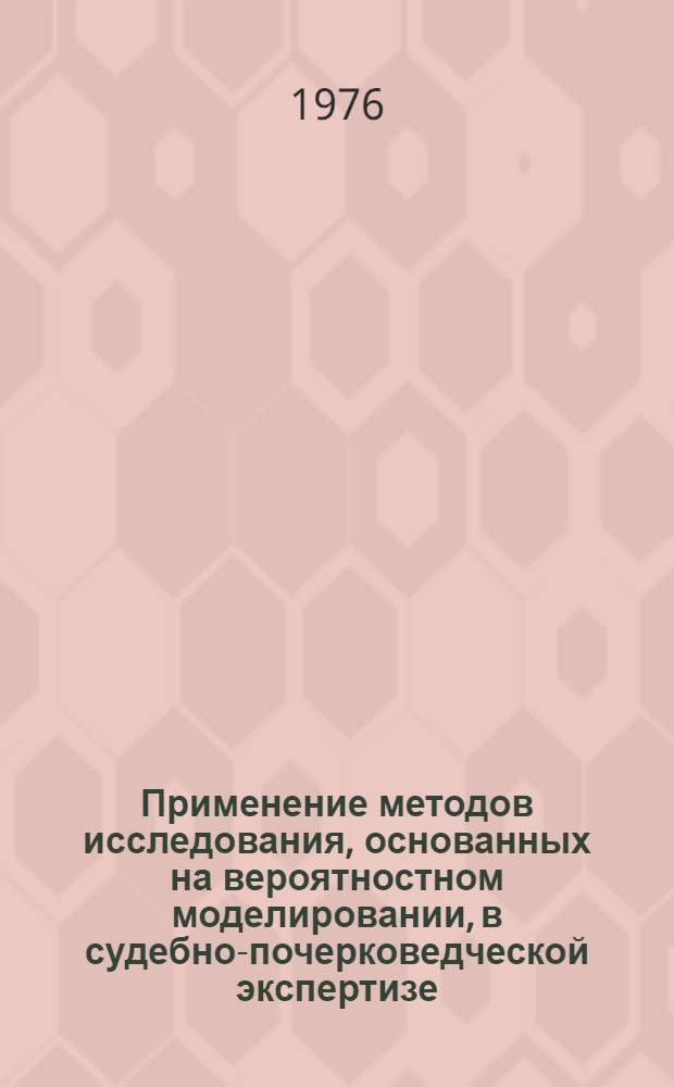Применение методов исследования, основанных на вероятностном моделировании, в судебно-почерковедческой экспертизе : (Метод. пособие)