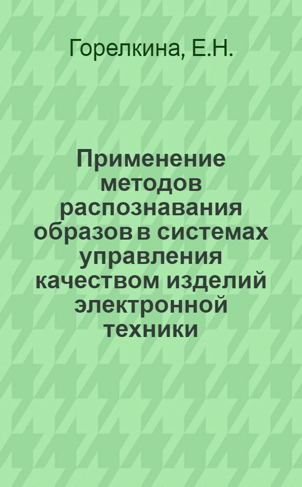 Применение методов распознавания образов в системах управления качеством изделий электронной техники : (По данным отеч. и зарубеж. печати за 1942-1976 гг.)