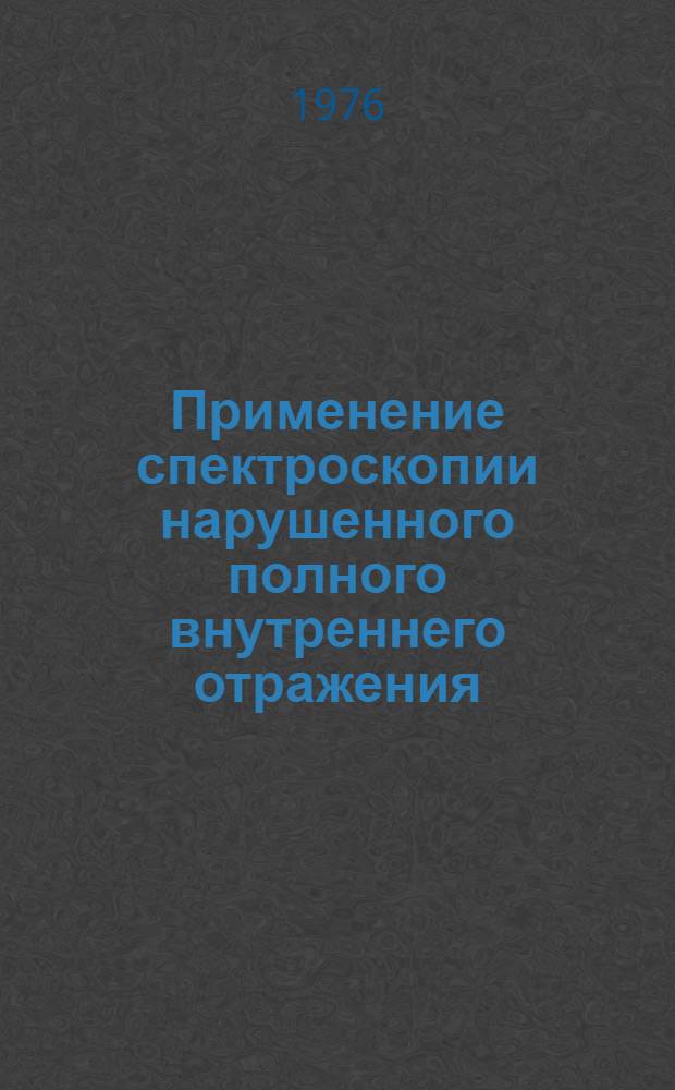 Применение спектроскопии нарушенного полного внутреннего отражения (НПВО) в народном хозяйстве : (Тезисы докл. Всесоюз. науч.-техн. совещ., г. Сумгаит, окт. 1976 г.)
