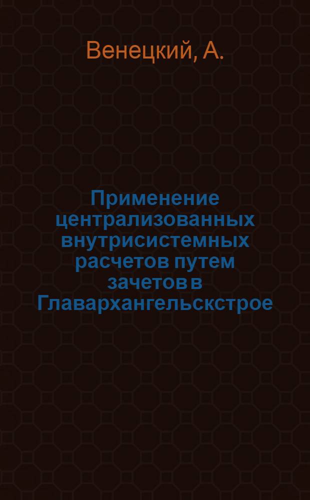 Применение централизованных внутрисистемных расчетов путем зачетов в Главархангельскстрое