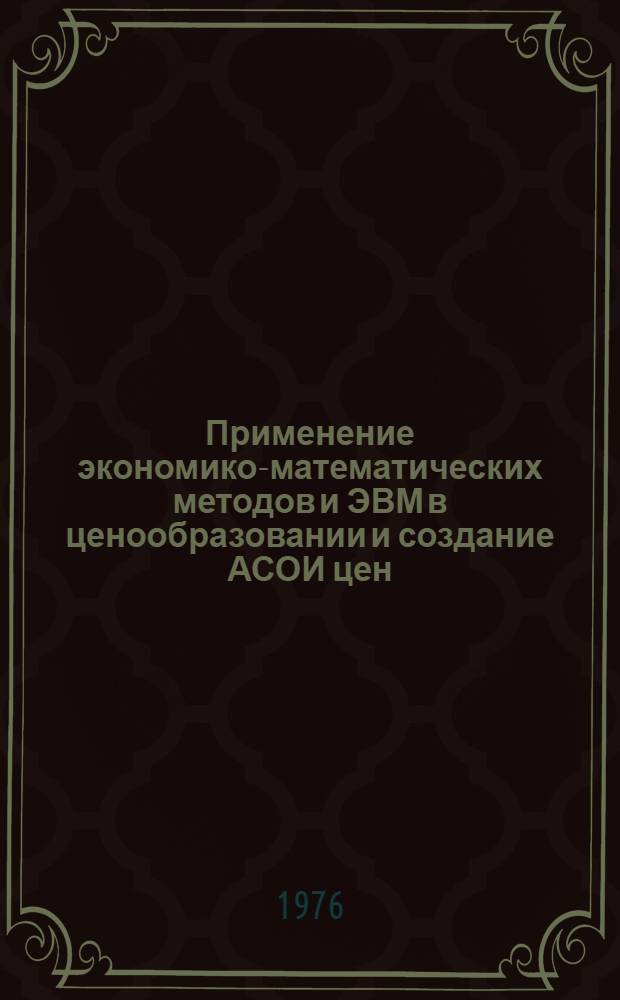 Применение экономико-математических методов и ЭВМ в ценообразовании и создание АСОИ цен : Сборник реф. науч. работ