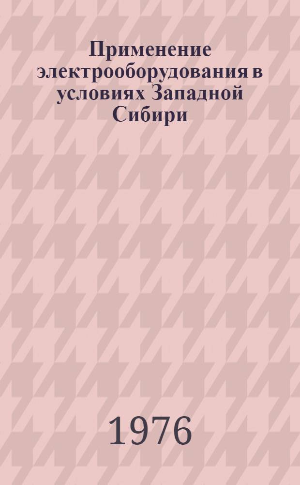 Применение электрооборудования в условиях Западной Сибири : (Межвуз. темат. сборник)