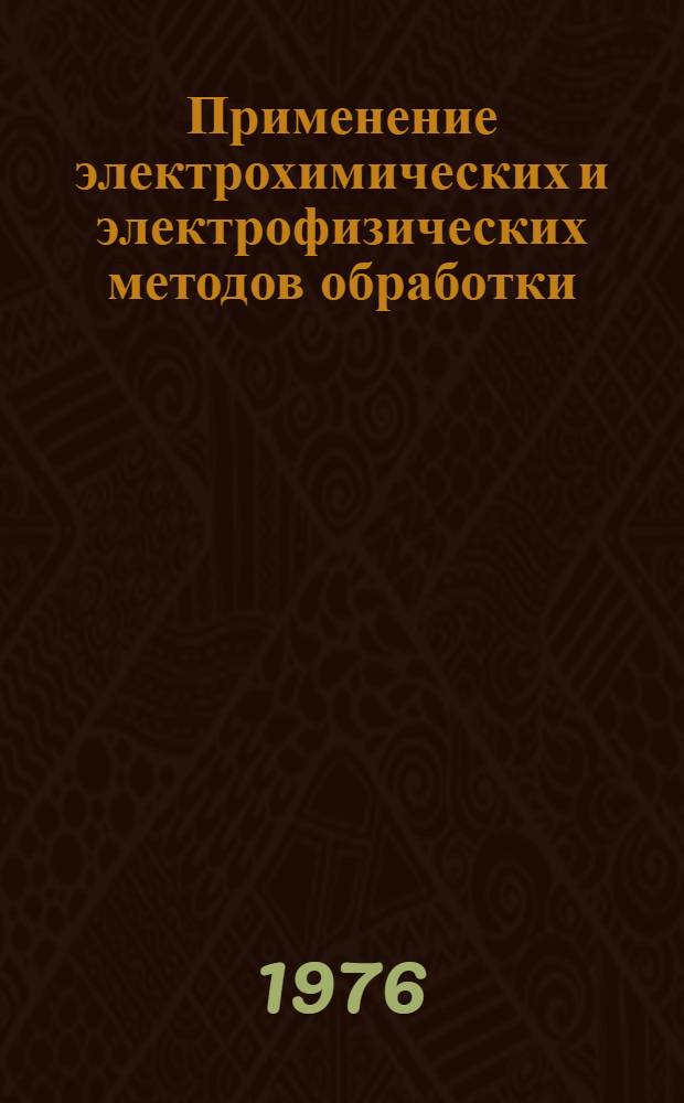 Применение электрохимических и электрофизических методов обработки : Тезисы докл. конф. 19-20 мая 1976 г