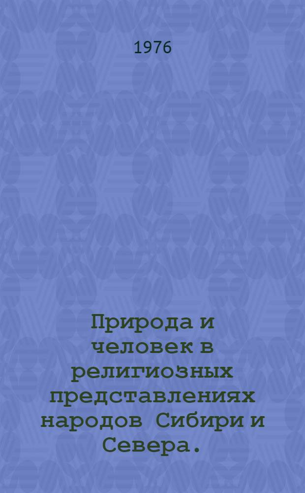 Природа и человек в религиозных представлениях народов Сибири и Севера. (Вторая половина XIX - начало XX в.) : Сборник статей