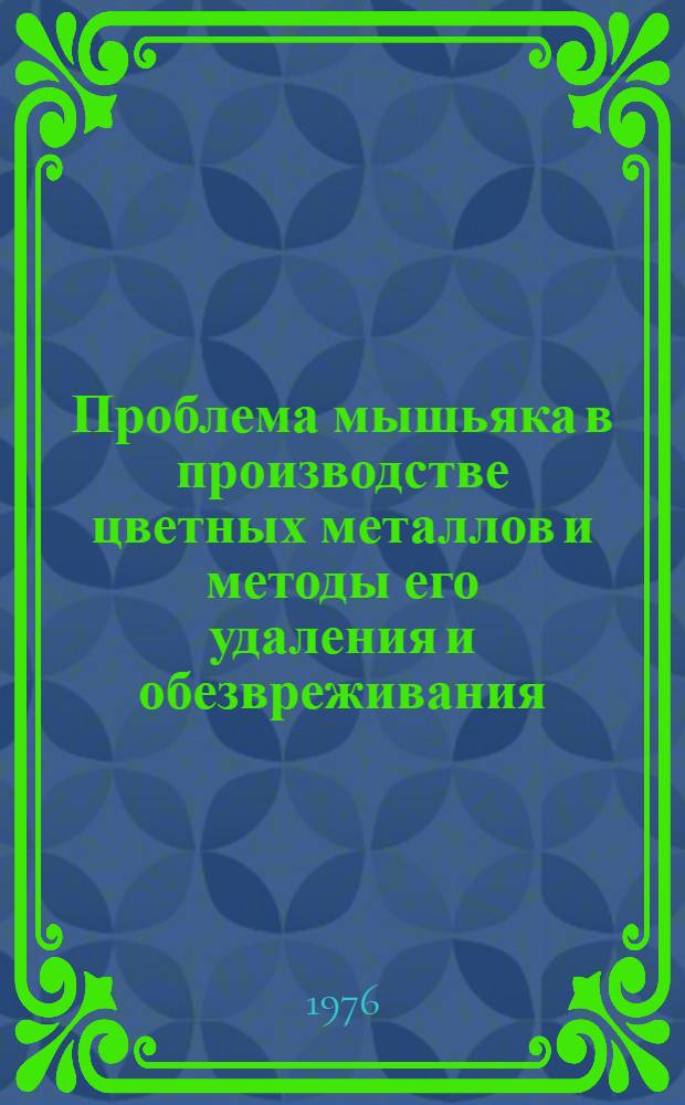 Проблема мышьяка в производстве цветных металлов и методы его удаления и обезвреживания : (Тезисы докл. к Всесоюз. науч.-техн. совещ.)