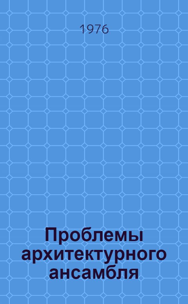 Проблемы архитектурного ансамбля : Сборник статей