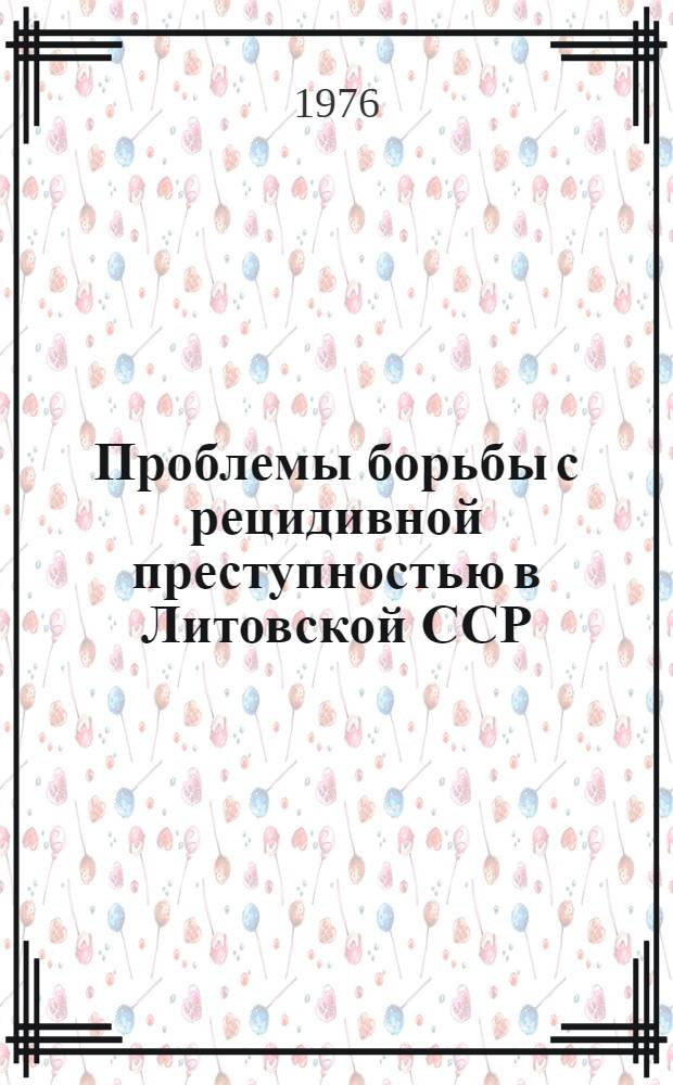 Проблемы борьбы с рецидивной преступностью в Литовской ССР : (Информ. письмо)
