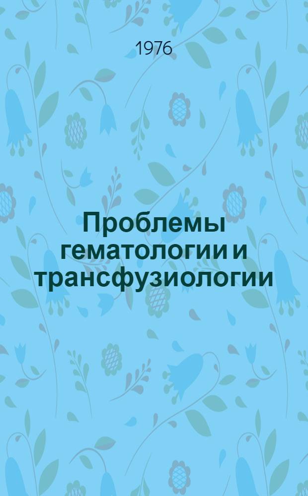 Проблемы гематологии и трансфузиологии : Сборник статей