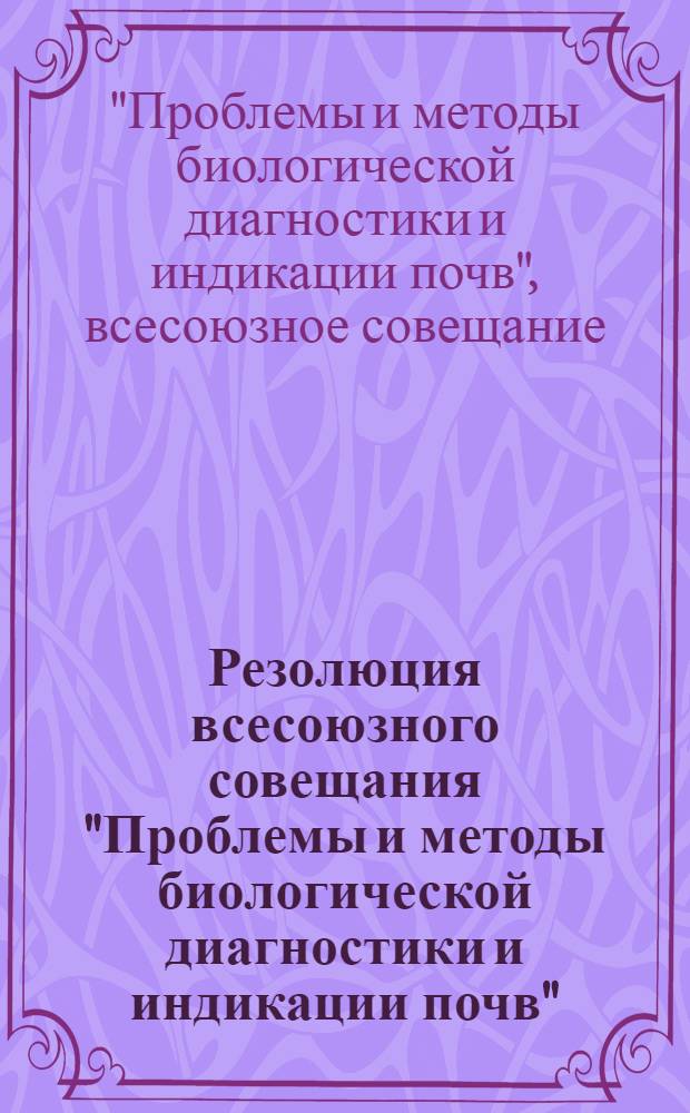 Резолюция всесоюзного совещания "Проблемы и методы биологической диагностики и индикации почв"