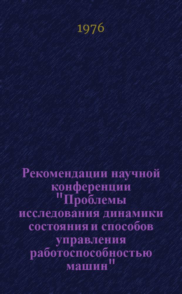 Рекомендации научной конференции "Проблемы исследования динамики состояния и способов управления работоспособностью машин" (г. Москва. 29 июня - 1 июля 1976 г.) : Проект