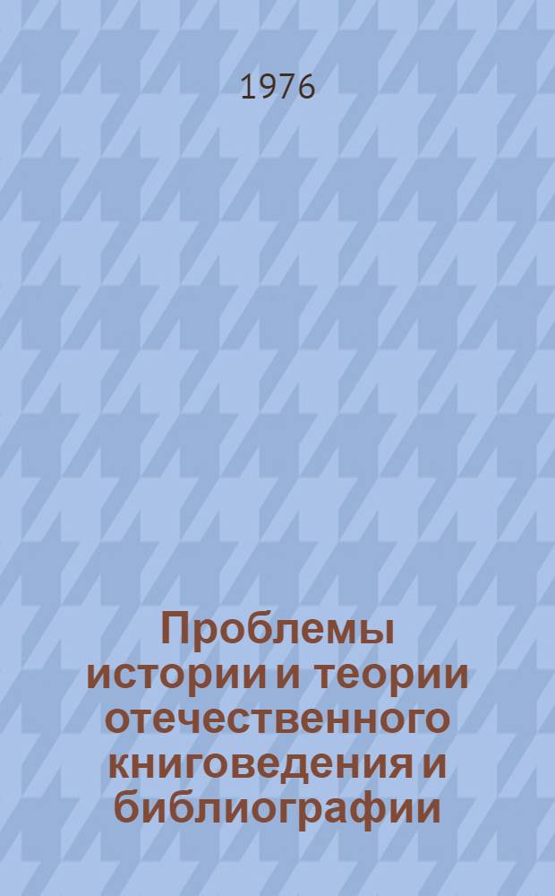 Проблемы истории и теории отечественного книговедения и библиографии : Сборник статей