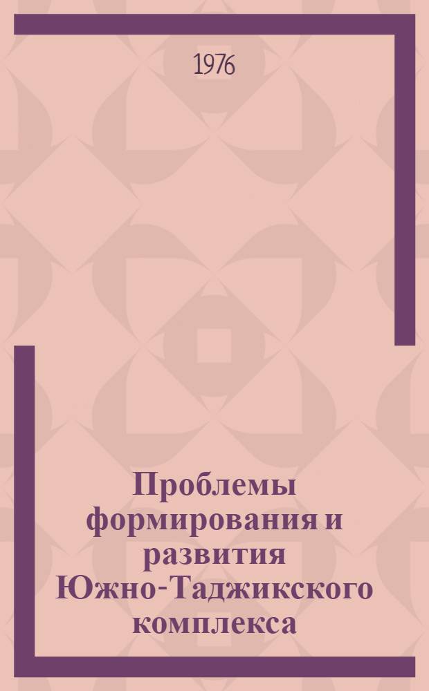 Проблемы формирования и развития Южно-Таджикского комплекса : Материалы расшир. заседания Среднеаз. комис.-науч. конф. Душанбе, 23-24 марта 1976 г