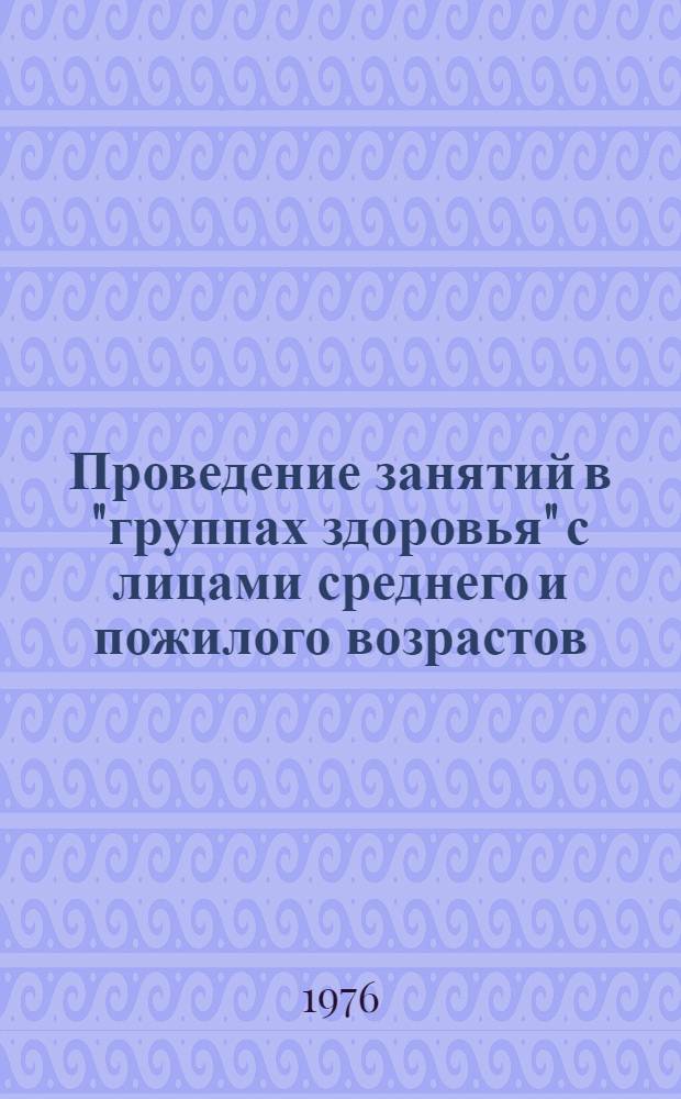 Проведение занятий в "группах здоровья" с лицами среднего и пожилого возрастов : (Метод. рекомендации для врачей и инструкторов физкультуры)