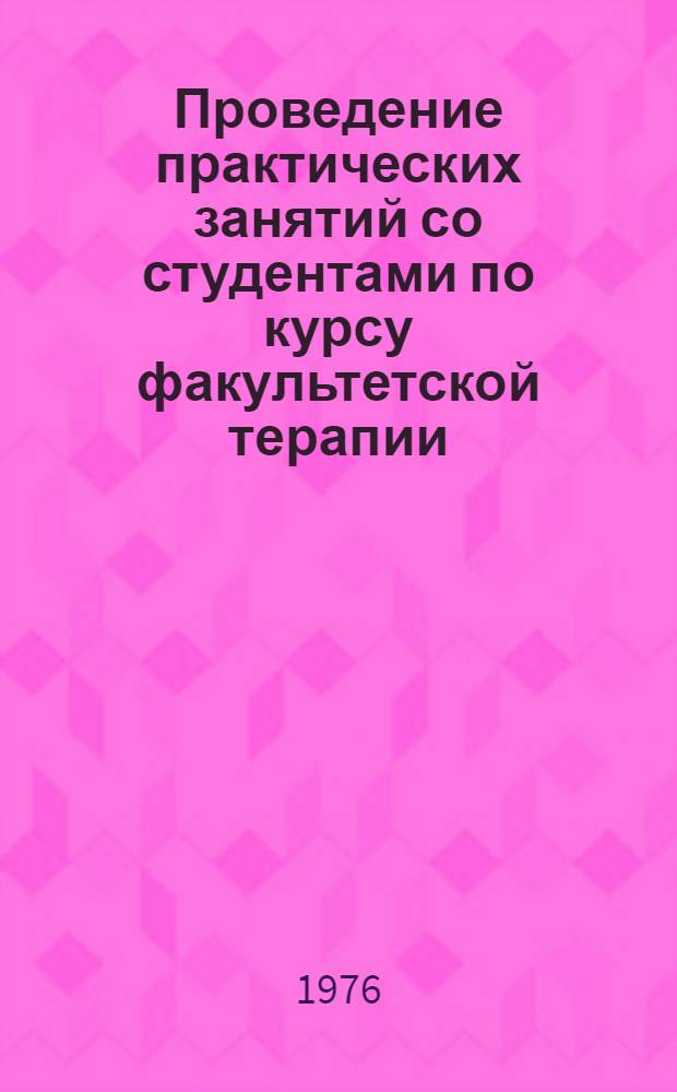 Проведение практических занятий со студентами по курсу факультетской терапии : Метод. пособие