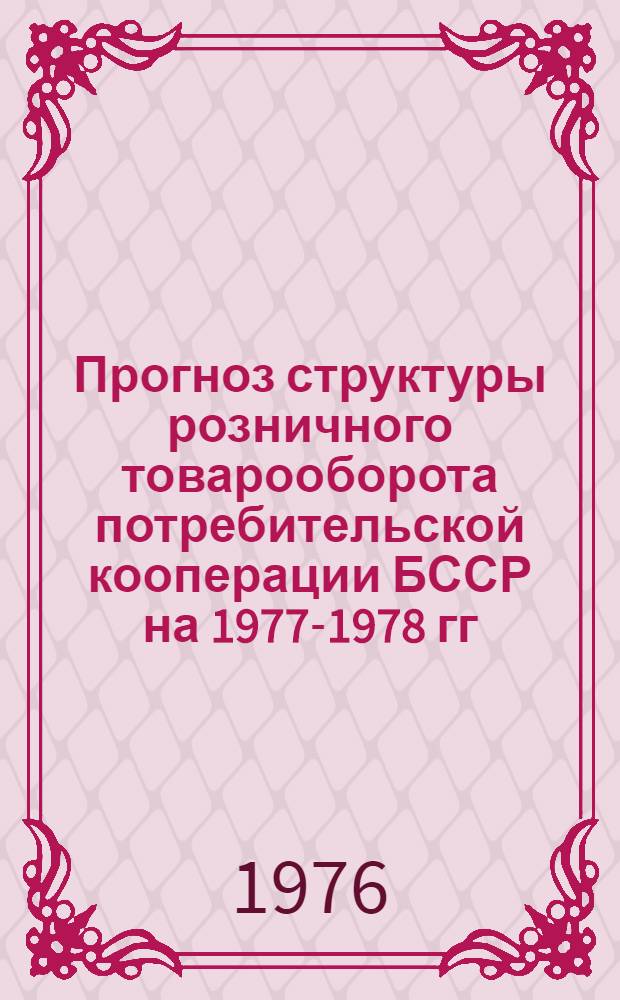 Прогноз структуры розничного товарооборота потребительской кооперации БССР на 1977-1978 гг.