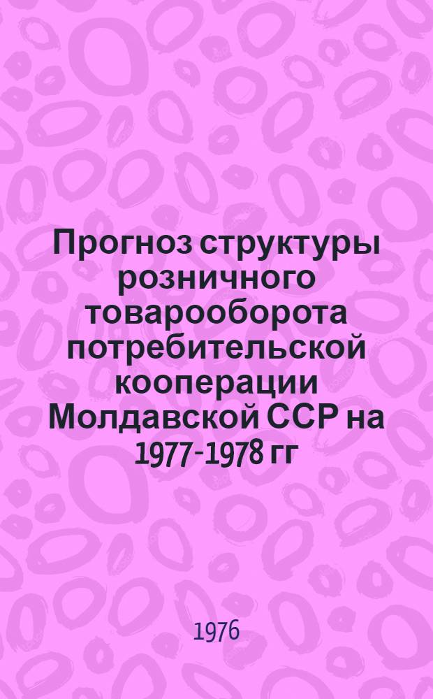 Прогноз структуры розничного товарооборота потребительской кооперации Молдавской ССР на 1977-1978 гг.