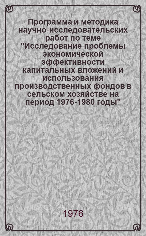 Программа и методика научно-исследовательских работ по теме "Исследование проблемы экономической эффективности капитальных вложений и использования производственных фондов в сельском хозяйстве на период 1976-1980 годы" : Проект