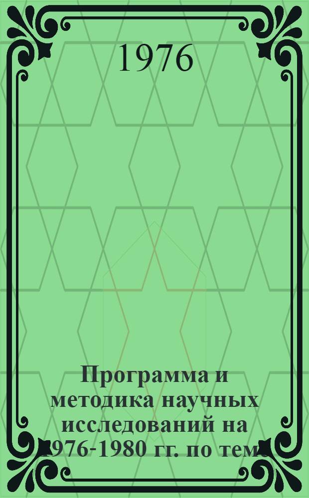 Программа и методика научных исследований на 1976-1980 гг. по теме: "Разработать мероприятия по повышению экономической эффективности использования средств механизации в сельском хозяйстве"