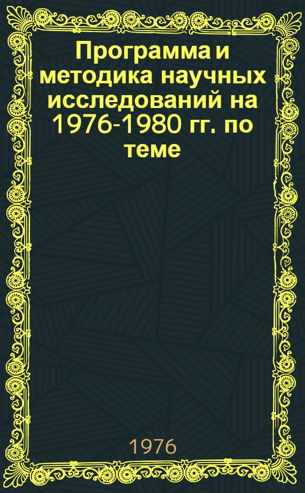 Программа и методика научных исследований на 1976-1980 гг. по теме: "Разработать предложения по совершенствованию планирования развития сельского хозяйства, переходу колхозов, совхозов на нормативный метод планирования (часть 2 "Внутрихозяйственное планирование" разделы 03-01, 03-03, 03-05)