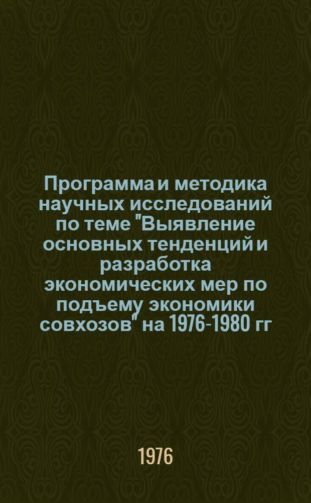 Программа и методика научных исследований по теме "Выявление основных тенденций и разработка экономических мер по подъему экономики совхозов" на 1976-1980 гг. : Проект