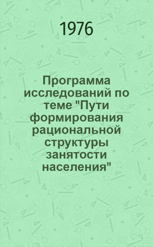 Программа исследований по теме "Пути формирования рациональной структуры занятости населения" : (Гос. план НИР на 1976-1980 гг., проблема 20, пункт 2 "в")