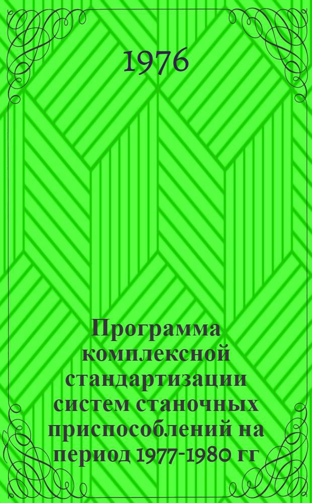 Программа комплексной стандартизации систем станочных приспособлений на период 1977-1980 гг. : (Первая ред.)