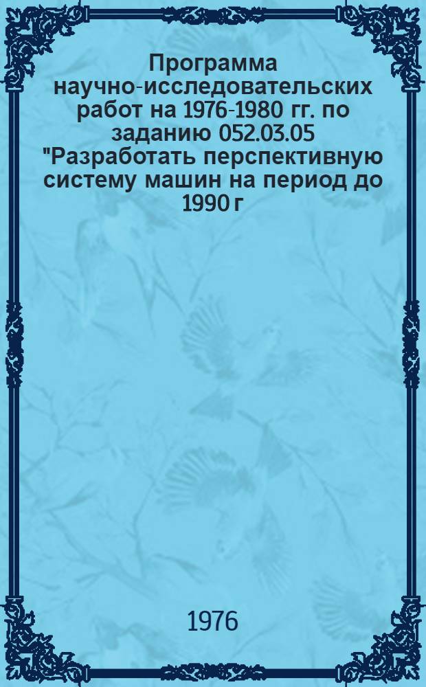 Программа научно-исследовательских работ на 1976-1980 гг. по заданию 052.03.05 "Разработать перспективную систему машин на период до 1990 г. для комплексной механизации мелиоративных работ"